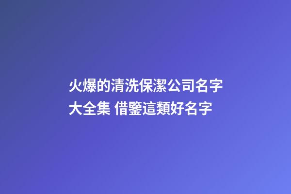 火爆的清洗保潔公司名字大全集 借鑒這類好名字
